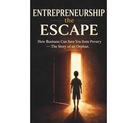 Entrepreneurship The Escape: How Business Can Save You From Poverty - The Story Of An Orphan