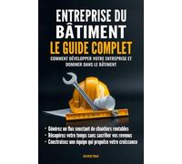 Entreprise du bâtiment : Le guide complet: Comment développer votre entreprise et dominer dans le bâtiment