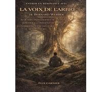 Entrer en résonance avec La Voix de l’arbre de Bernard Werber: Écouter l’intelligence du vivant, repenser la conscience humaine et interroger notre lien oublié au monde naturel