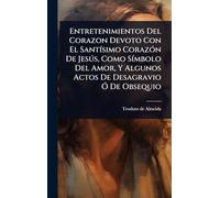 Entretenimientos Del Corazon Devoto Con El SantÃ-simo CorazÃ3n De Jesðs, Como SÃ-mbolo Del Amor, Y Algunos Actos De Desagravio Ã" De Obsequio