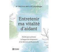 Entretenir ma vitalité d'aidant: Guide pour prévenir la fatigue de compassion et la détresse professionnelle