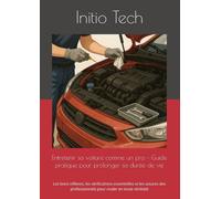Entretenir sa voiture comme un pro - Guide pratique pour prolonger sa durée de vie: Les bons réflexes, les vérifications essentielles et les astuces des professionnels pour rouler en toute sérénité