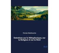 Entretiens sur la Métaphysique, sur la Religion et sur la Mort: Exploration de la métaphysique, de la religion et de la mort, abordant l'union ... quête de la vérité par la raison et la foi.