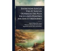 Entretiens Sur Les Vies Et Sur Les Ouvrages Des Plus Excellents Peintres Anciens Et Modernes