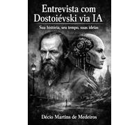 Entrevista com Dostoiévski: Sua história, seu tempo, suas ideias