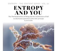 Entropy and You: The Thermodynamics of Being and the Architecture of Self (Entropy - The SENTIENT Series)