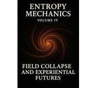 Entropy Mechanics - Volume IV: The Temporal Architecture (Entropy Mechanics: A Field Theory of Civilizational Collapse and Semantic Thermodynamics)