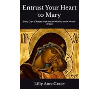 Entrust Your Heart to Mary: Forty Days of Prayer, Hope and the Akathist to the Mother of God