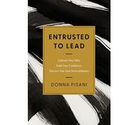 Entrusted to Lead: Cultivate Your Gifts. Build Your Confidence. Discover Your God-given Influence