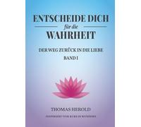 Entscheide Dich für die Wahrheit: Der Weg zurück in die Liebe: 1