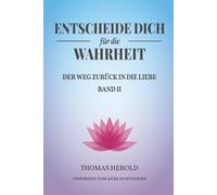 Entscheide Dich für die Wahrheit - der Weg zurück in die Liebe: Inspiriert vom Kurs in Wundern - Band 2 (Metawende Edition - Erwachen und Heilung)