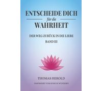 Entscheide Dich für die Wahrheit - der Weg zurück in die Liebe: Inspiriert vom Kurs in Wundern - Band 3 (Metawende Edition - Erwachen und Heilung)
