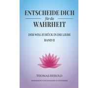 Entscheide Dich für die Wahrheit - der Weg zurück in die Liebe: Inspiriert von Ein Kurs in Wundern - Band 2