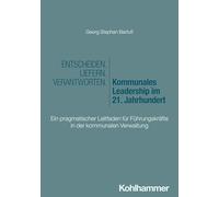 Entscheiden - Liefern - Verantworten. Kommunales Leadership im 21. Jahrhundert: Ein pragmatischer Leitfaden für Führungskräfte in der kommunalen Verwaltung