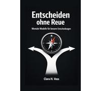 Entscheiden ohne Reue: Mentale Modelle und klare Frameworks für bessere Entscheidungen im Alltag und Beruf