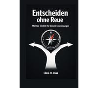 Entscheiden ohne Reue: Mentale Modelle und klare Frameworks für bessere Entscheidungen im Alltag und Beruf
