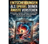 Entscheidungen als Spiegel deiner Ängste verstehen: Erkunden, warum Wählen schwerfällt - und wie du lernst, ohne perfekte Sicherheit zu handeln
