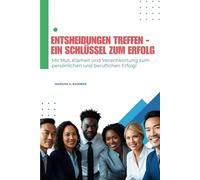 Entscheidungen treffen - ein Schlüssel zum Erfolg: Mit Mut, Klarheit und Verantwortung zum persönlichen und beruflichen Erfolg! (Die Leadership-Formel: Kommunikation + Entscheidung + Empathie)