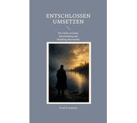 Entschlossen umsetzen: Die Lücke zwischen Entscheidung und Handlung überwinden