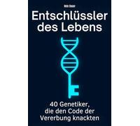 Entschlüssler des Lebens: 40 Genetiker, die den Code der Vererbung knackten