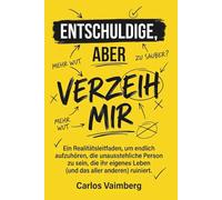 Entschuldige, aber verzeih mir: Ein Realitätsleitfaden, um endlich aufzuhören, die unausstehliche Person zu sein, die ihr eigenes Leben (und das aller anderen) ruiniert. (Excuse Me, but Forgive Me)