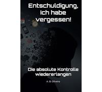 Entschuldigung, Ich habe vergessen!: Die absolute Kontrolle wiedererlangen