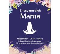 Entspann dich Mama: Ein Begleitbuch und Impulsgeber für einen intensiven Lebensabschnitt (Impulse für bewusste Mutterschaft. Kleine Pausen für eine große Aufgabe)