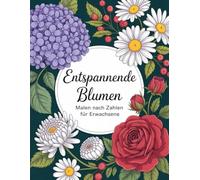 Entspannende Blumen Malen nach Zahlen für Erwachsene: Beruhigendes Malen-nach-Zahlen-Malbuch mit wunderschönen Blumenmotiven - klare Zahlenfelder, ... für kreative Auszeiten und Stressabbau