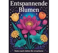 Entspannende Blumen Malen nach Zahlen für Erwachsene: Malen-nach-Zahlen-Ausmalbuch mit beruhigenden Blumenillustrationen - fördert Konzentration, Ruhe ... für Anfänger, Senioren und Hobbykünstler