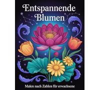 Entspannende Blumen Malen nach Zahlen für Erwachsene: Ruhiges Malen-nach-Zahlen-Malbuch mit wunderschönen Blumenmotiven - gut lesbare Zahlen, klare ... kreative Momente und stressfreie Auszeiten