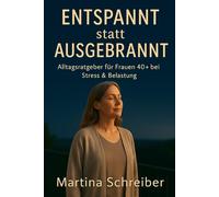 Entspannt statt ausgebrannt - Alltagsratgeber für Frauen 40+ bei Stress & Belastung: Kleine Schritte raus aus dem Dauerstress - zurück zu dir selbst