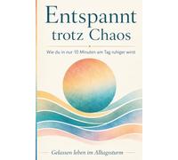 Entspannt trotz Chaos: Wie du in nur 10 Minuten am Tag ruhiger wirst. Gelassen leben im Alltagssturm.