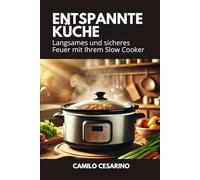 Entspannte Küche: Langsames und sicheres Feuer mit Ihrem Slow Cooker (Roh und ungefiltert)