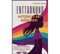 ENTTARNUNG Autismus bei Mädchen: Ein anfängerfreundlicher Leitfaden zum Verständnis ihrer Geschichten, Stärken und Kämpfe (Embracing The Autism Within Me)