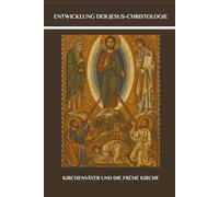 Entwicklung der Jesus-Christologie: Kirchenväter und die frühe Kirche (Frühe Kirchenberichte-Serie)