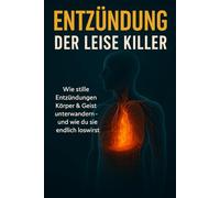 Entzündung - Der leise Killer: Wie stille Entzündungen Körper & Geist unterwandern - und wie du sie endlich loswirst