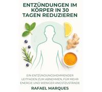 Entzündungen im Körper in 30 Tagen reduzieren: Ein entzündungshemmender Leitfaden zum Abnehmen, für mehr Energie und weniger Angstzustände