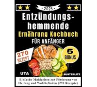 Entzündungs-hemmende Ernährung Kochbuch für Anfänger: Einfache Mahlzeiten zur Förderung von Heilung und Wohlbefinden (270 Rezepte)