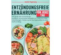 Entzündungsfreie Ernährung für jeden Tag: Das große Anti-Entzündungs-Kochbuch mit einfachen Rezepten zur Linderung stiller Entzündungen, Förderung der Darmgesundheit & mehr Kraft im Alltag