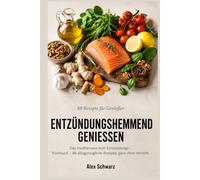 Entzündungshemmend genießen: Das mediterrane Anti-Entzündungs-Kochbuch: 88 alltagstaugliche Rezepte für mehr Energie und weniger Beschwerden - ganz ohne Verzicht. (88 Rezepte zum Genießen)