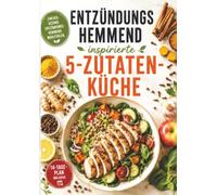 Entzündungshemmend inspirierte 5-Zutaten-Küche: Das einfache Kochbuch mit schnellen Rezepten, Nährwerten, 14-Tage-Plan, Einkaufslisten und Meal Prep für eine bewusste Ernährung