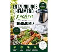 Entzündungshemmend kochen mit dem Thermomix: Die besten Rezepte für mehr Energie, Gesundheit und Wohlbefinden | Vollbebildert