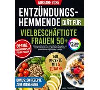 Entzündungshemmende Diät für vielbeschäftigte Frauen 50+:: Wissenschaftlicher Plan mit einfachen Rezepten zur Stoffwechselaktivierung, Bauchfett-Reduktion, Schmerzlinderung und mehr Energie