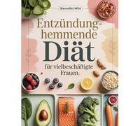 Entzündungshemmende Diät für vielbeschäftigte Frauen: Schnelle & einfache Rezepte für weniger Entzündungen - Gesund essen trotz Stress und Zeitmangel