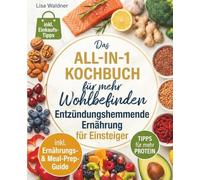 Entzündungshemmende Ernährung All in 1 Kochbuch für Einsteiger: - über 120 Rezepte für jeden Tag, inkl. Meal-Prep- & Ernährungs-Guide, High Protein- & Einkaufs-Tipps - wissenschaftlich fundiert