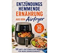 Entzündungshemmende Ernährung aus dem Airfryer - 50 schnelle Anti-Entzündungs-Rezepte in unter 30 Minuten: Für mehr Energie, ein starkes Immunsystem, ... Leben | Einfach, lecker und alltagstauglich