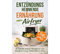 Entzündungshemmende Ernährung aus dem Airfryer: 50 schnelle Rezepte gegen chronische Entzündungen - für mehr Energie, ein starkes Immunsystem und mehr ... im Alltag | inkl. 7-Tage-Meal-Prep-Plan