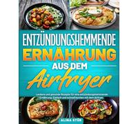 Entzündungshemmende Ernährung aus dem Airfryer: Leckere und gesunde Rezepte für eine entzündungshemmende Ernährung. Einfach und schnell kochen mit dem Airfryer.