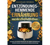 ENTZÜNDUNGSHEMMENDE ERNÄHRUNG AUS DER HEISSLUFTFRITTEUSE: Schnelle und einfache Rezepte für das tägliche Wohlbefinden, einfache Zutaten und praktische Essensvorbereitung - inklusive eines 7-Tage-Plans