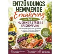 Entzündungshemmende Ernährung bei Müdigkeit, Stress & Erschöpfung: Mit antientzündlichen Rezepten zu mehr Kraft, innerer Balance und neuer Lebensenergie